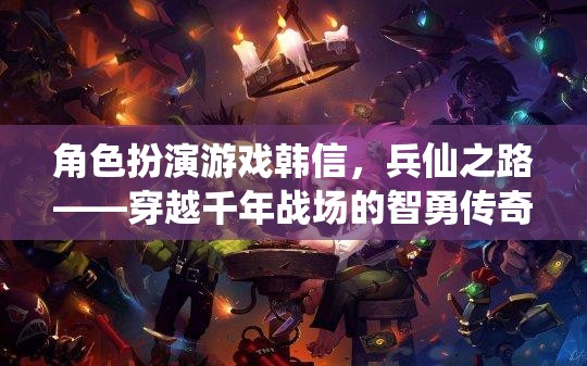 兵仙之路，韓信的智勇穿越千年戰(zhàn)場傳奇