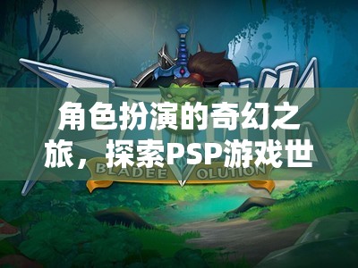 PSP游戲世界，角色扮演的奇幻之旅探索無限可能