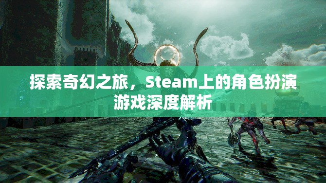 Steam上的奇幻角色扮演游戲，深度解析與探索之旅