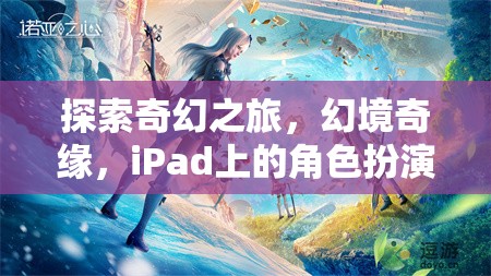 iPad上的奇幻新紀(jì)元，探索幻境奇緣的角色扮演之旅