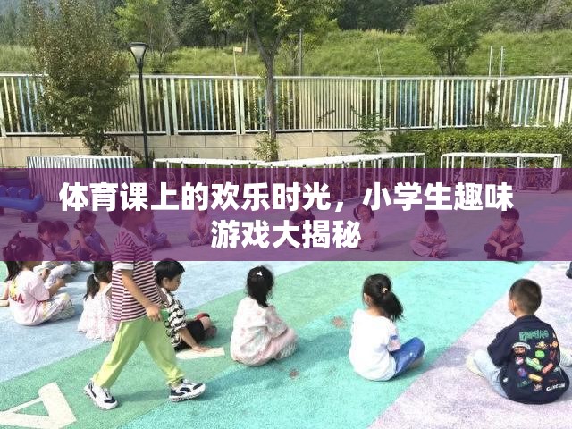 體育課上的歡樂時光，小學生趣味游戲大揭秘