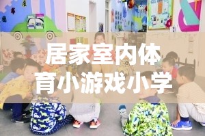 快樂運動，健康成長——小學篇居家室內(nèi)體育小游戲