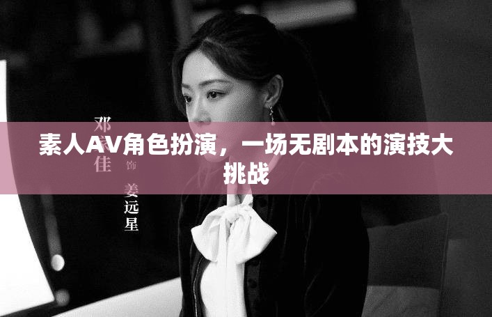 無劇本演技挑戰(zhàn)，素人AV角色扮演的創(chuàng)意盛宴