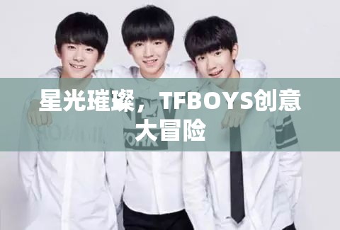 星光璀璨，TFBOYS的創(chuàng)意大冒險(xiǎn)