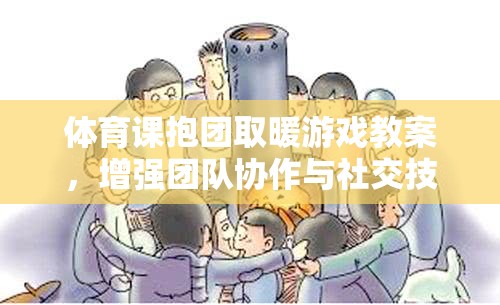 抱團(tuán)取暖，提升團(tuán)隊(duì)協(xié)作與社交技能的趣味體育課游戲教案