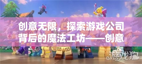 探索游戲公司背后的魔法工坊，創(chuàng)意工作的無限奧秘