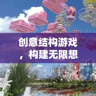 創(chuàng)意結(jié)構(gòu)游戲，開啟無限想象的奇妙之旅