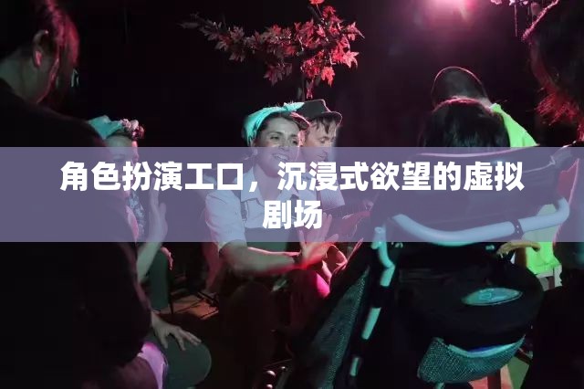 沉浸式欲望的虛擬劇場(chǎng)，角色扮演工口的極致體驗(yàn)