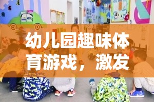 幼兒園趣味體育游戲，激發(fā)童趣，促進(jìn)全面發(fā)展