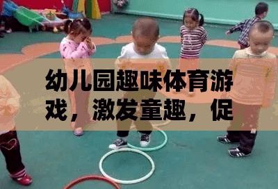 幼兒園趣味體育游戲，激發(fā)童趣，促進(jìn)全面發(fā)展