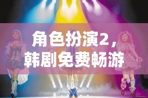 韓劇角色扮演2，免費(fèi)暢游的夢幻舞臺