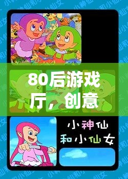 80后游戲廳，重溫創(chuàng)意動畫的夢幻時光機(jī)