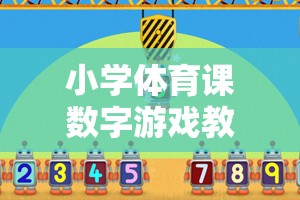 小學(xué)體育課數(shù)字游戲教案，數(shù)字跳躍大冒險(xiǎn)