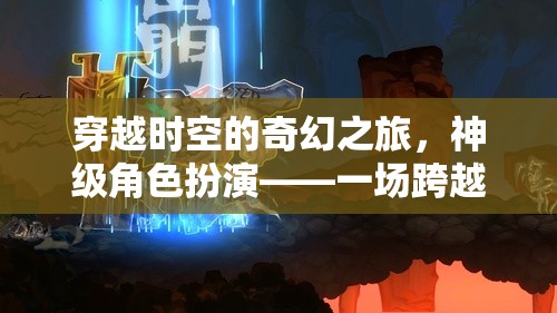 穿越時空的奇幻之旅，神級角色扮演——一場跨越維度的冒險盛宴