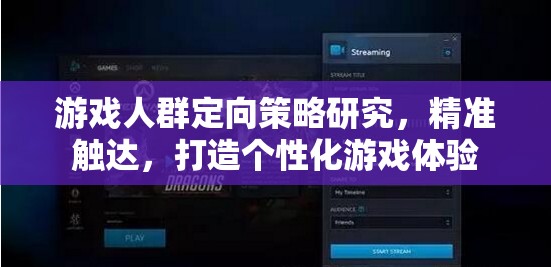 游戲人群定向策略研究，精準(zhǔn)觸達(dá)，打造個(gè)性化游戲體驗(yàn)