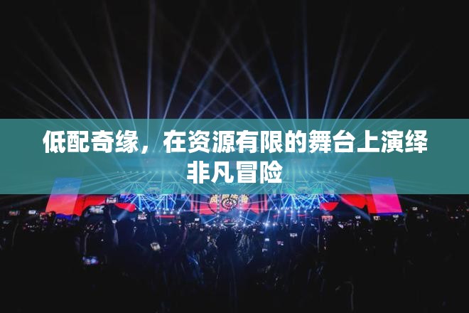 低配奇緣，資源稀缺舞臺上的非凡冒險