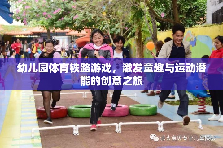 幼兒園體育鐵路游戲，激發(fā)童趣與運動潛能的創(chuàng)意之旅