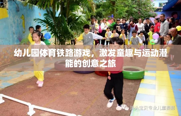 幼兒園體育鐵路游戲，激發(fā)童趣與運動潛能的創(chuàng)意之旅