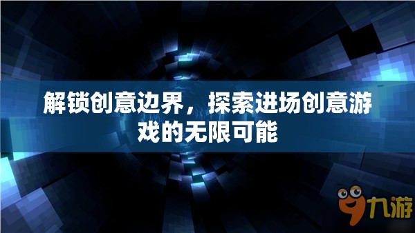 解鎖創(chuàng)意邊界，探索進(jìn)場(chǎng)創(chuàng)意游戲的無(wú)限潛力