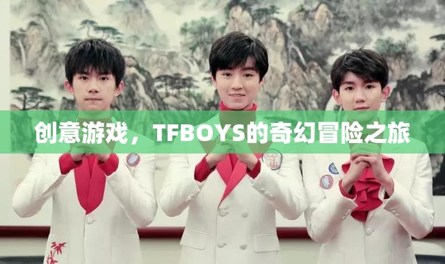 TFBOYS的奇幻冒險之旅，創(chuàng)意游戲引領(lǐng)的奇幻之旅