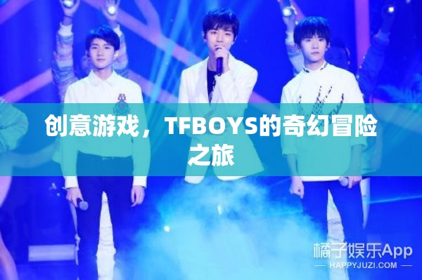 TFBOYS的奇幻冒險之旅，創(chuàng)意游戲引領(lǐng)的奇幻之旅