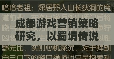 成都游戲營銷策略研究，以蜀境傳說為例的深度解析