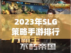 2023年SLG策略手游排行榜，智謀與征服的數(shù)字戰(zhàn)場(chǎng)