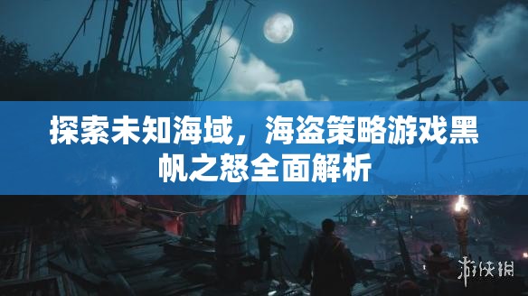 黑帆之怒，全面解析海盜策略游戲中的未知海域探索