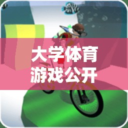 解鎖校園運動無限樂趣，大學體育游戲公開課視頻