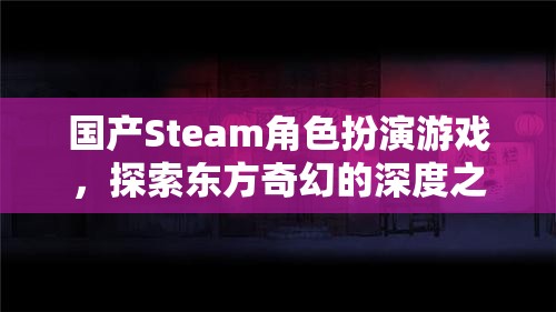 國產(chǎn)Steam角色扮演游戲，探索東方奇幻的深度之旅