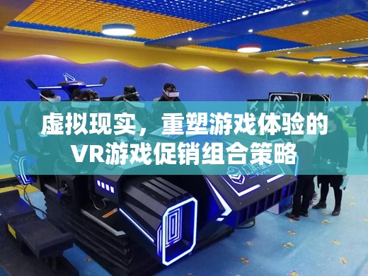 VR游戲促銷組合策略，重塑游戲體驗(yàn)的虛擬現(xiàn)實(shí)之旅