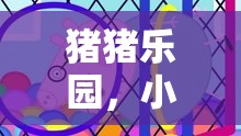 小豬角色扮演，豬豬樂園的奇妙冒險(xiǎn)之旅