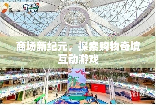 商場新紀(jì)元，探索購物奇境的互動游戲之旅