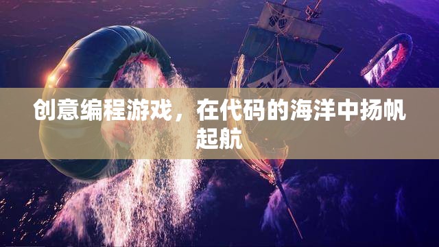 揚帆起航，創(chuàng)意編程游戲在代碼海洋中的探險之旅