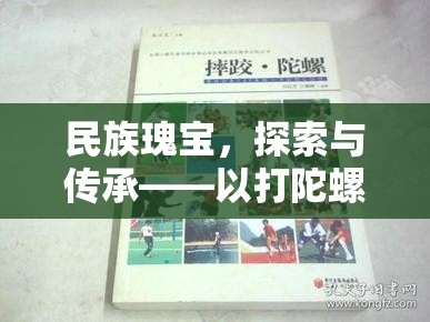 民族瑰寶的傳承與探索，以打陀螺為例的民族民間體育游戲研究