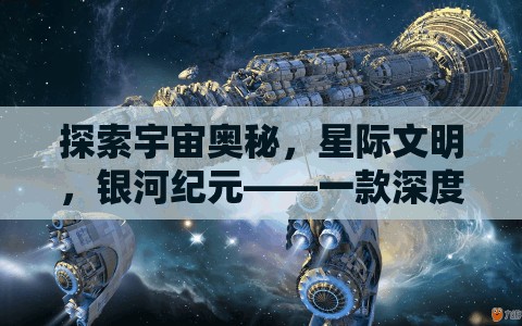 探索宇宙奧秘，星際文明與銀河紀元——深度策略游戲揭秘