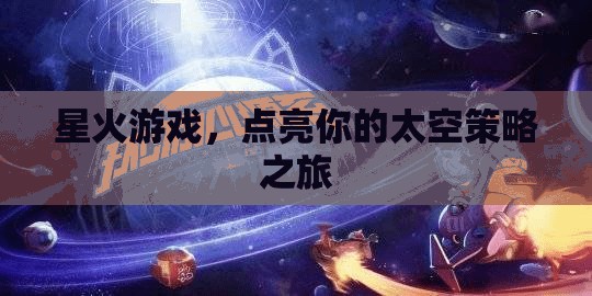 星火游戲，點(diǎn)燃你的太空策略冒險(xiǎn)之旅