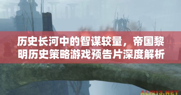 帝國黎明，歷史長河中的智謀較量——策略游戲預告片深度解析