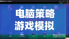 解鎖智慧與策略的無限可能，電腦策略游戲模擬器下載指南