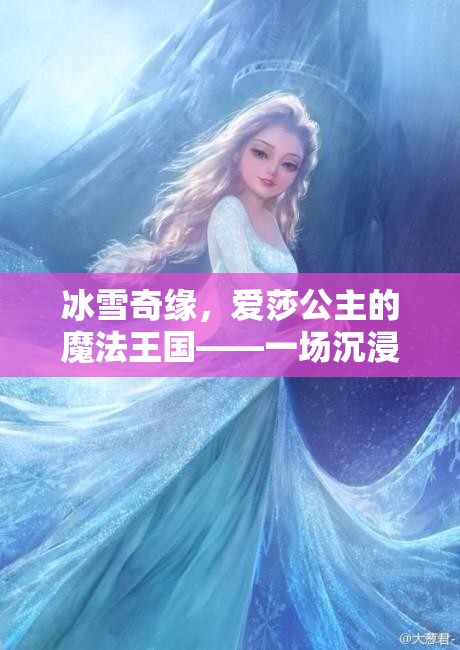 冰雪奇緣，愛莎公主的魔法王國——沉浸式角色扮演游戲之旅