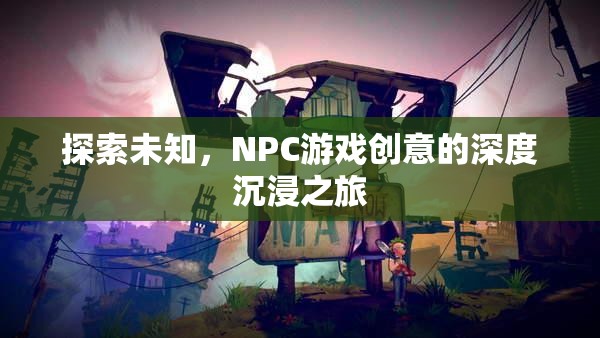 探索未知，NPC游戲創(chuàng)意的深度沉浸之旅