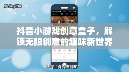 解鎖創(chuàng)意無限，抖音小游戲創(chuàng)意盒子的趣味新世界