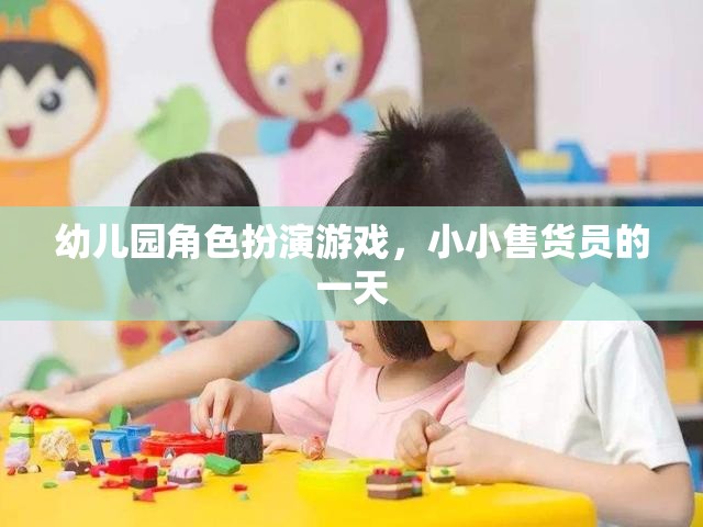 小小售貨員的一天，幼兒園角色扮演游戲中的成長(zhǎng)與樂趣