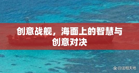 海面上的智慧與創(chuàng)意對(duì)決，創(chuàng)意戰(zhàn)艦的激戰(zhàn)