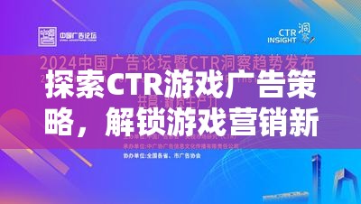 探索CTR游戲廣告策略，解鎖游戲營(yíng)銷新紀(jì)元