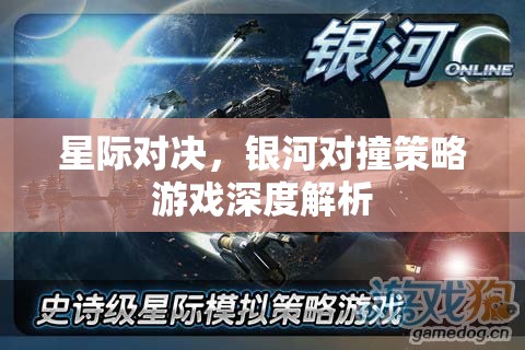 星際對決，銀河對撞策略游戲深度解析