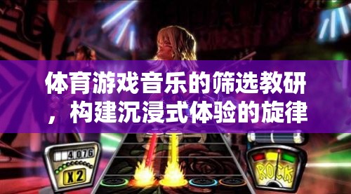 構建沉浸式體驗，體育游戲音樂的篩選與教研