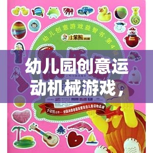 幼兒園創(chuàng)意運動機械游戲，激發(fā)童趣與潛能的奇妙之旅