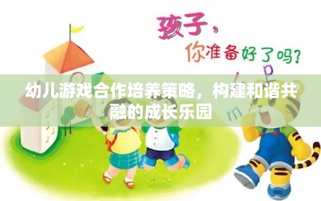 幼兒游戲合作培養(yǎng)策略，構(gòu)建和諧共融的成長樂園