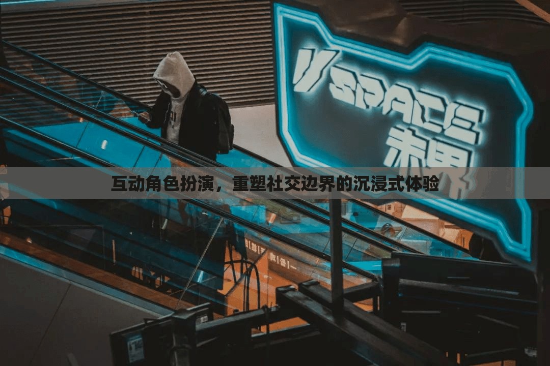 重塑社交邊界，互動(dòng)角色扮演的沉浸式體驗(yàn)